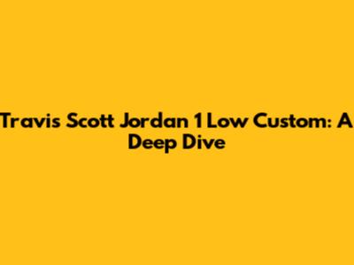 Travis Scott Jordan 1 Low Custom: A Deep Dive