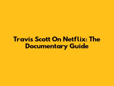 Travis Scott On Netflix: The Documentary Guide
