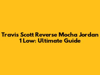 Travis Scott Reverse Mocha Jordan 1 Low: Ultimate Guide