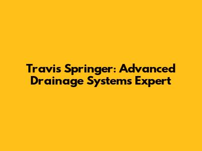 Travis Springer: Advanced Drainage Systems Expert