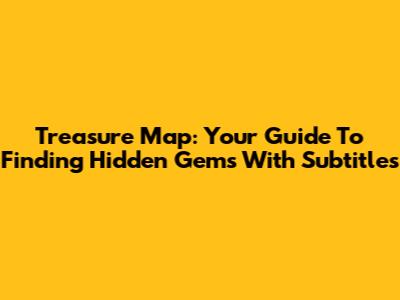 Treasure Map: Your Guide To Finding Hidden Gems With Subtitles
