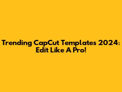 Trending CapCut Templates 2024: Edit Like A Pro!