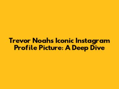 Trevor Noah's Iconic Instagram Profile Picture: A Deep Dive