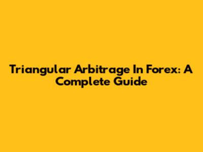 Triangular Arbitrage In Forex: A Complete Guide