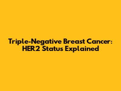 Triple-Negative Breast Cancer: HER2 Status Explained