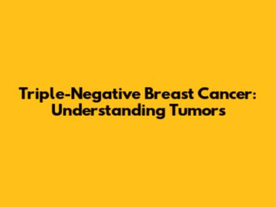 Triple-Negative Breast Cancer: Understanding Tumors