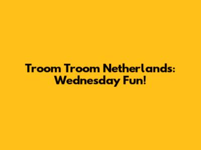 Troom Troom Netherlands: Wednesday Fun!