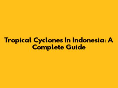 Tropical Cyclones In Indonesia: A Complete Guide