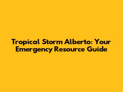 Tropical Storm Alberto: Your Emergency Resource Guide