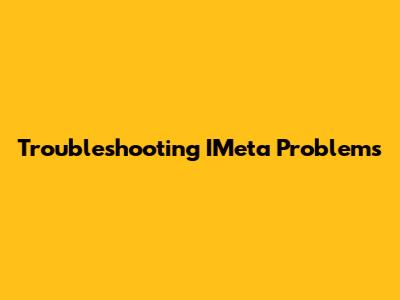Troubleshooting IMeta Problems