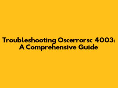 Troubleshooting Oscerrorsc 4003: A Comprehensive Guide