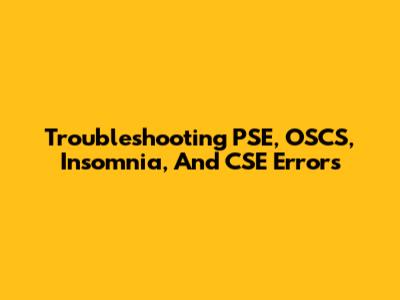 Troubleshooting PSE, OSCS, Insomnia, And CSE Errors