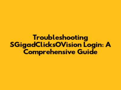 Troubleshooting SGigadClicksOVision Login: A Comprehensive Guide