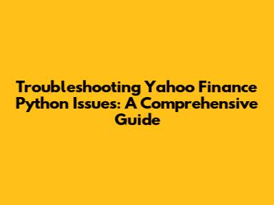 Troubleshooting Yahoo Finance Python Issues: A Comprehensive Guide