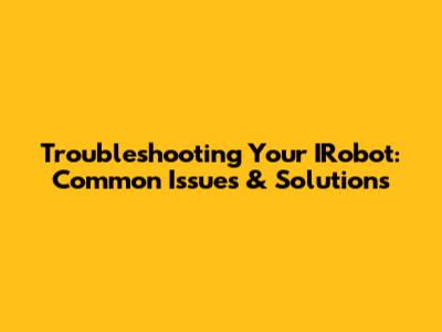 Troubleshooting Your IRobot: Common Issues & Solutions