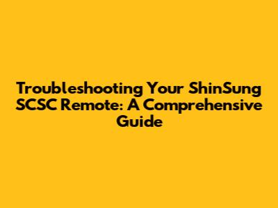Troubleshooting Your ShinSung SCSC Remote: A Comprehensive Guide