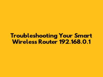 Troubleshooting Your Smart Wireless Router 192.168.0.1