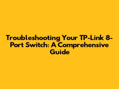 Troubleshooting Your TP-Link 8-Port Switch: A Comprehensive Guide