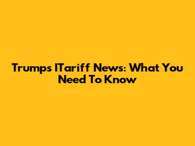 Trump's ITariff News: What You Need To Know