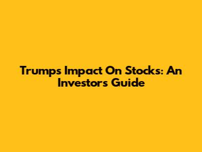 Trump's Impact On Stocks: An Investor's Guide