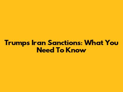 Trump's Iran Sanctions: What You Need To Know