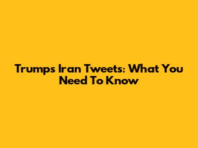 Trump's Iran Tweets: What You Need To Know