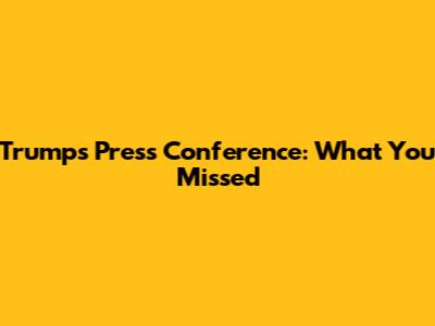Trump's Press Conference: What You Missed