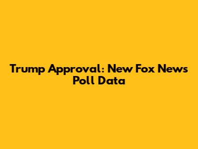 Trump Approval: New Fox News Poll Data