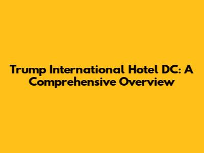 Trump International Hotel DC: A Comprehensive Overview