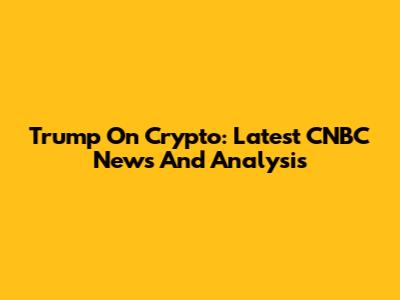 Trump On Crypto: Latest CNBC News And Analysis