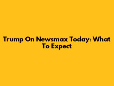 Trump On Newsmax Today: What To Expect