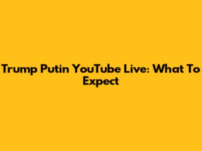 Trump Putin YouTube Live: What To Expect