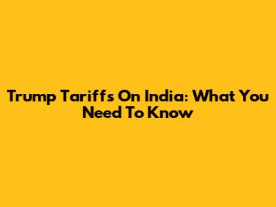 Trump Tariffs On India: What You Need To Know