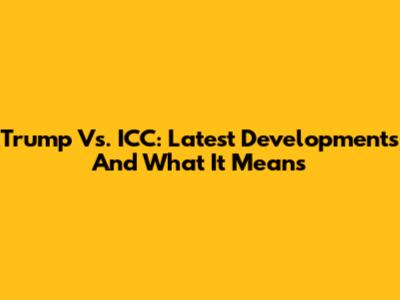 Trump Vs. ICC: Latest Developments And What It Means
