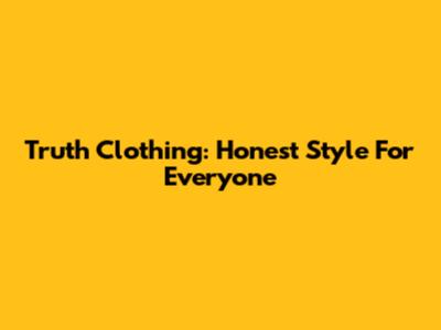 Truth Clothing: Honest Style For Everyone