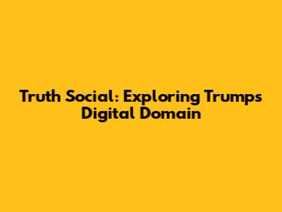 Truth Social: Exploring Trump's Digital Domain