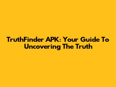 TruthFinder APK: Your Guide To Uncovering The Truth