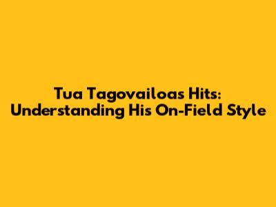 Tua Tagovailoa's Hits: Understanding His On-Field Style