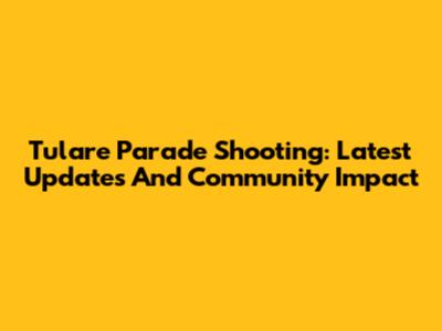 Tulare Parade Shooting: Latest Updates And Community Impact