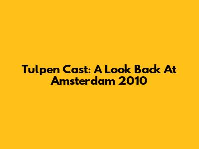 Tulpen Cast: A Look Back At Amsterdam 2010