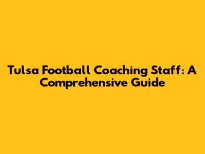 Tulsa Football Coaching Staff: A Comprehensive Guide