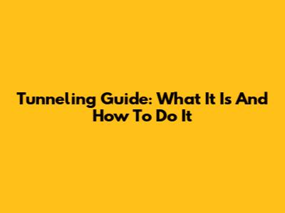 Tunneling Guide: What It Is And How To Do It