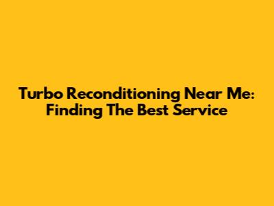 Turbo Reconditioning Near Me: Finding The Best Service