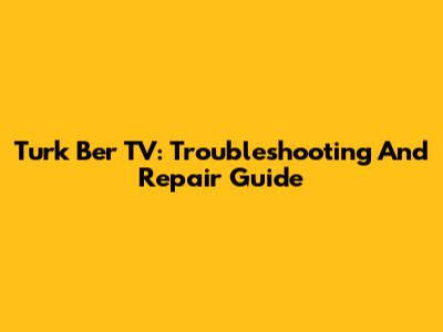 Turk Ber TV: Troubleshooting And Repair Guide