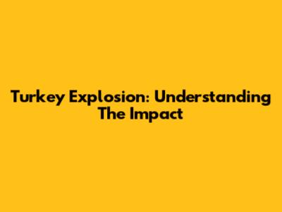 Turkey Explosion: Understanding The Impact