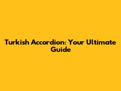 Turkish Accordion: Your Ultimate Guide