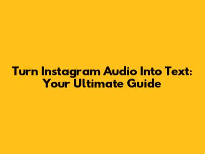 Turn Instagram Audio Into Text: Your Ultimate Guide