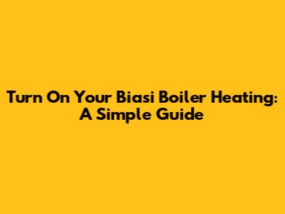 Turn On Your Biasi Boiler Heating: A Simple Guide