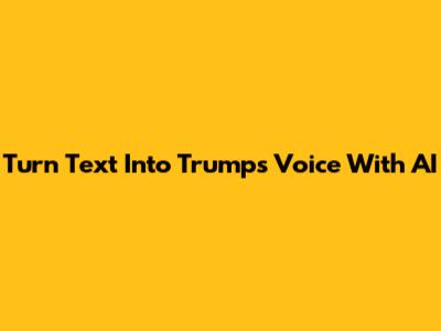 Turn Text Into Trump's Voice With AI