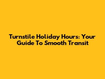 Turnstile Holiday Hours: Your Guide To Smooth Transit